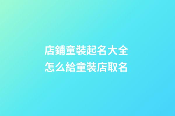 店鋪童裝起名大全 怎么給童裝店取名-第1張-店鋪起名-玄機(jī)派